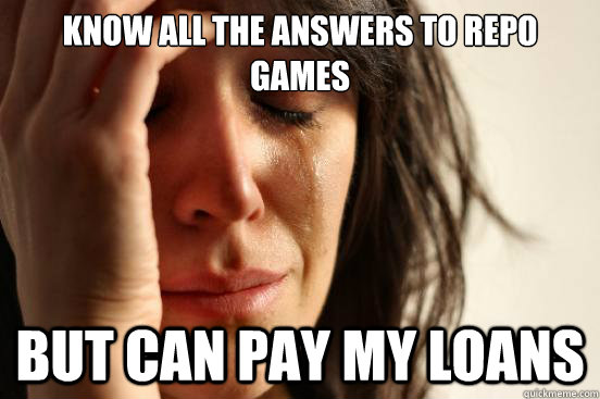 know all the answers to repo games But can pay my loans - know all the answers to repo games But can pay my loans  First World Problems