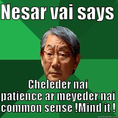 NESAR VAI SAYS  CHELEDER NAI PATIENCE AR MEYEDER NAI COMMON SENSE !MIND IT ! High Expectations Asian Father