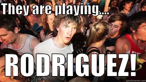 THEY ARE PLAYING....               RODRIGUEZ! Sudden Clarity Clarence