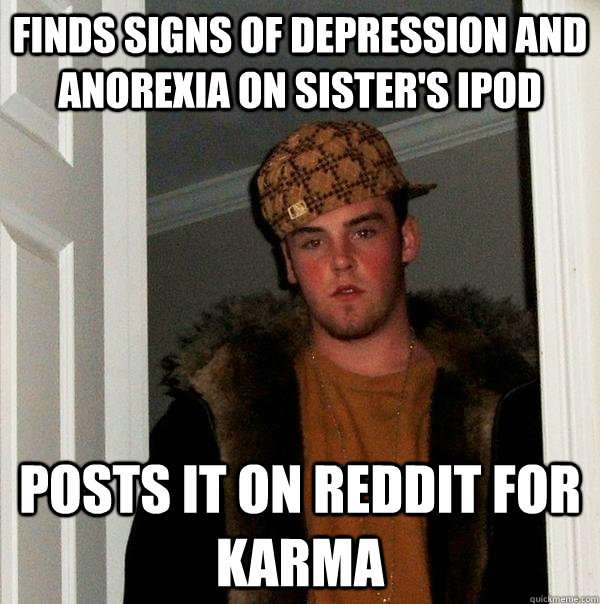 Finds signs of depression and anorexia on sister's iPod Posts it on Reddit for karma  Scumbag Steve