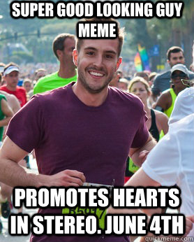 super good looking guy meme promotes hearts in stereo. June 4th - super good looking guy meme promotes hearts in stereo. June 4th  Ridiculously photogenic guy