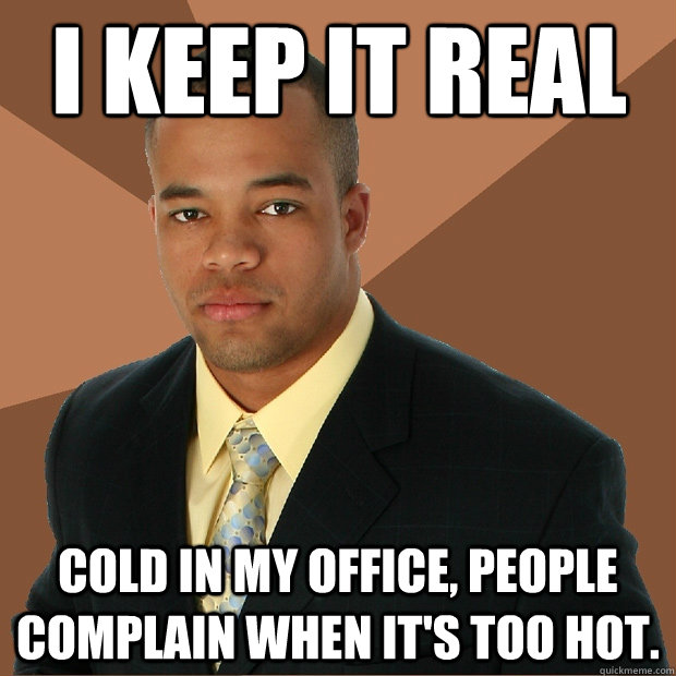 I keep it real cold in my office, people complain when it's too hot. - I keep it real cold in my office, people complain when it's too hot.  Successful Black Man