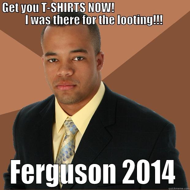 GET YOU T-SHIRTS NOW!                                  I WAS THERE FOR THE LOOTING!!! FERGUSON 2014 Successful Black Man