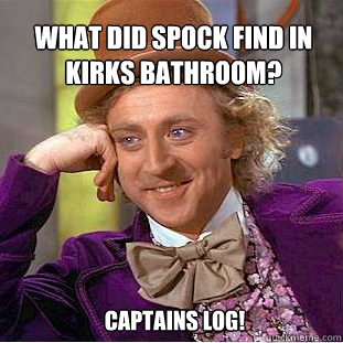 What did spock find in kirks bathroom? Captains log!  Willy Wonka Meme