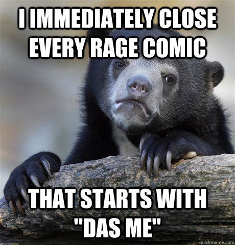 i immediately close every rage comic  that starts with 