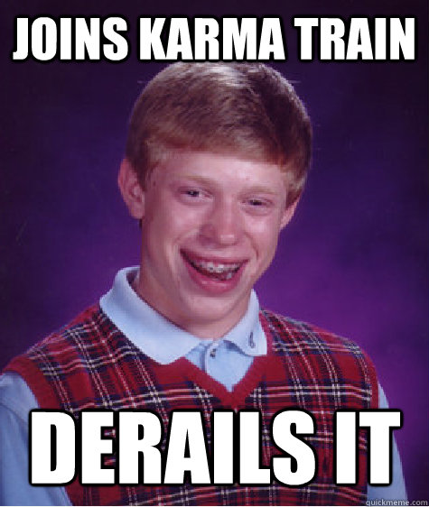 joins karma train derails it  Bad Luck Brian