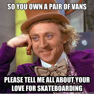 SO YOU OWN A PAIR OF VANS PLEASE TELL ME ALL ABOUT YOUR LOVE FOR SKATEBOARDING  Condescending Wonka