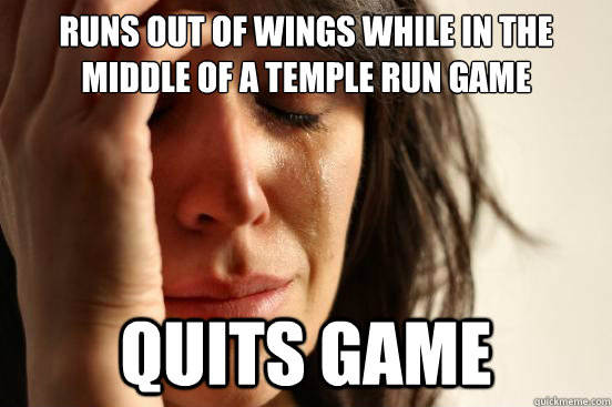 Runs out of wings while in the middle of a temple run game Quits game  First World Problems