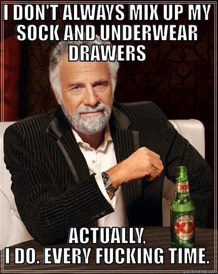 I DON'T ALWAYS MIX UP MY SOCK AND UNDERWEAR DRAWERS ACTUALLY, I DO. EVERY FUCKING TIME. The Most Interesting Man In The World