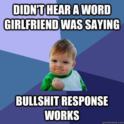 DIDN'T HEAR A WORD GIRLFRIEND WAS SAYING BULLSHIT RESPONSE WORKS  Success Kid