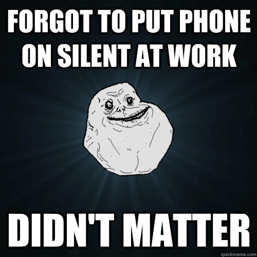 Forgot to put phone on silent at work Didn't matter  