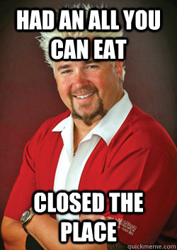 HAD AN ALL YOU CAN EAT CLOSED THE PLACE  Guy Fieri