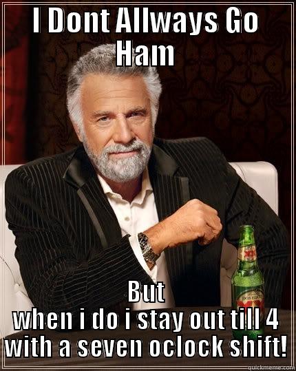 Dunkin meme - I DONT ALLWAYS GO HAM BUT WHEN I DO I STAY OUT TILL 4 WITH A SEVEN OCLOCK SHIFT! The Most Interesting Man In The World