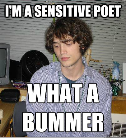 I'm a sensitive poet What a bummer - I'm a sensitive poet What a bummer  Poet Bummer