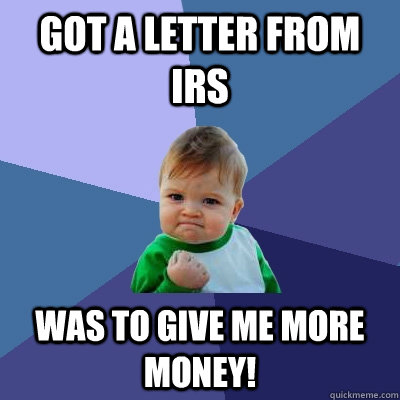 Got a letter from IRS Was to give me more money!  Success Kid