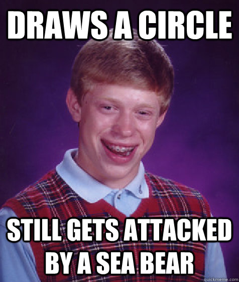 Draws a circle still gets attacked by a sea bear - Draws a circle still gets attacked by a sea bear  Bad Luck Brian