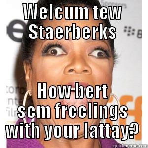 WELCUM TEW STAERBERKS HOW BERT SEM FREELINGS WITH YOUR LATTAY? Misc