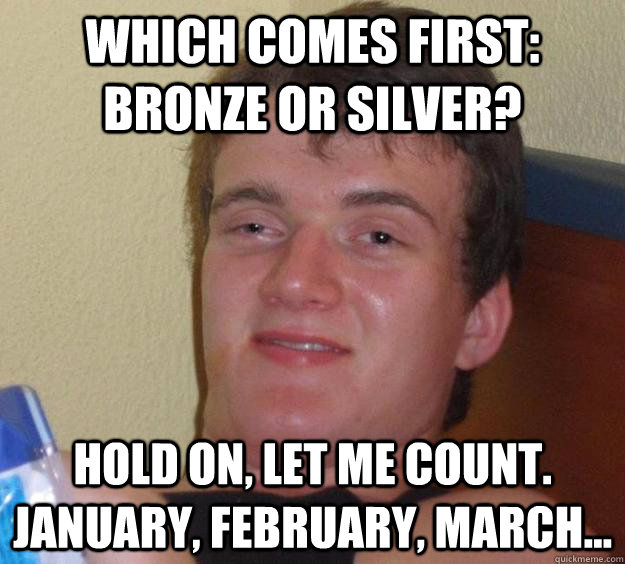 Which comes first: Bronze or silver? Hold on, let me count. January, February, march... - Which comes first: Bronze or silver? Hold on, let me count. January, February, march...  10 Guy