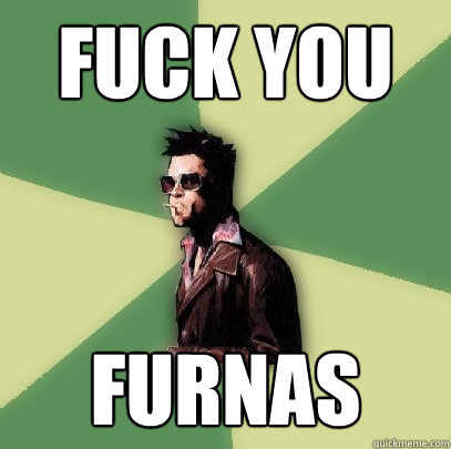 Fuck YOu FURNAS  Helpful Tyler Durden