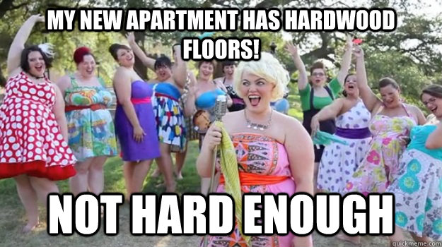 My new apartment has hardwood floors! Not hard enough  Big Girl Party