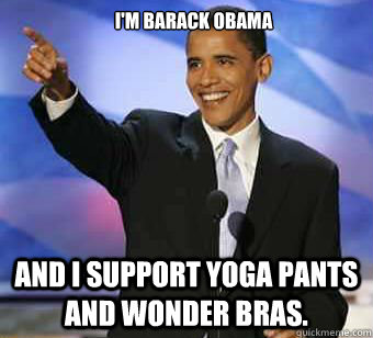     I'm Barack Obama And I support Yoga Pants and Wonder Bras.  