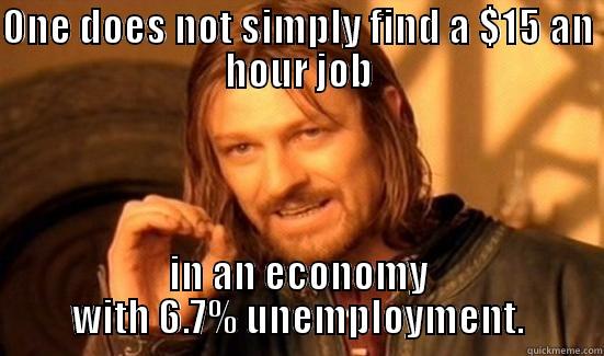 ONE DOES NOT SIMPLY FIND A $15 AN HOUR JOB IN AN ECONOMY WITH 6.7% UNEMPLOYMENT. Boromir