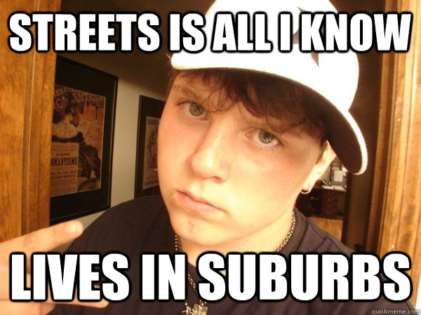 Streets is all I know lives in suburbs - Streets is all I know lives in suburbs  Suburban Gangster