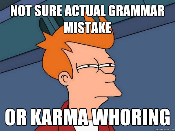 Not sure actual grammar mistake or karma whoring  Futurama Fry