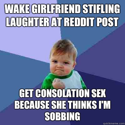 Wake girlfriend stifling laughter at reddit post Get consolation sex because she thinks I'm sobbing  Success Kid