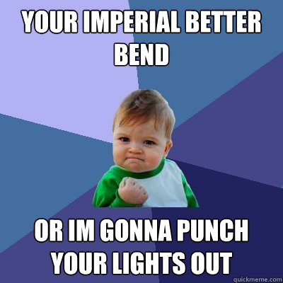 Your imperial better bend or im gonna punch your lights out  Success Kid