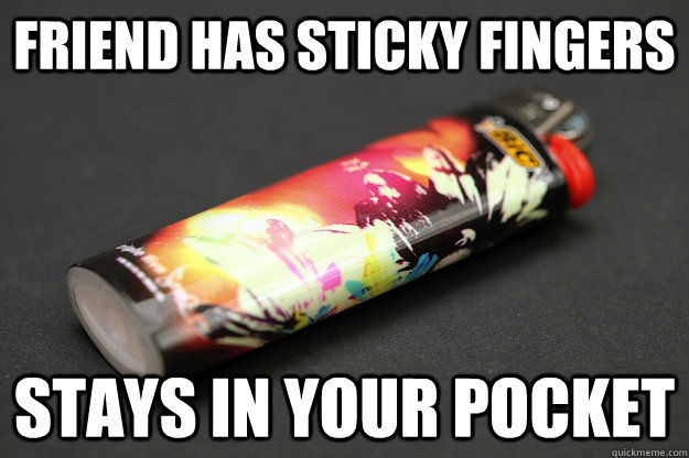 Friend has sticky fingers Stays in your pocket  Good Guy Lighter