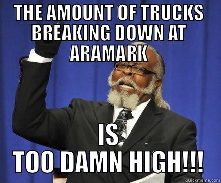 THE AMOUNT OF TRUCKS BREAKING DOWN AT ARAMARK IS TOO DAMN HIGH!!! Too Damn High