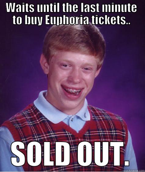 WAITS UNTIL THE LAST MINUTE TO BUY EUPHORIA TICKETS.. SOLD OUT. Bad Luck Brian