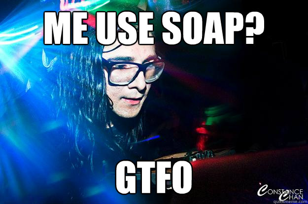 Me Use Soap? GTFO  Dubstep Oblivious Skrillex