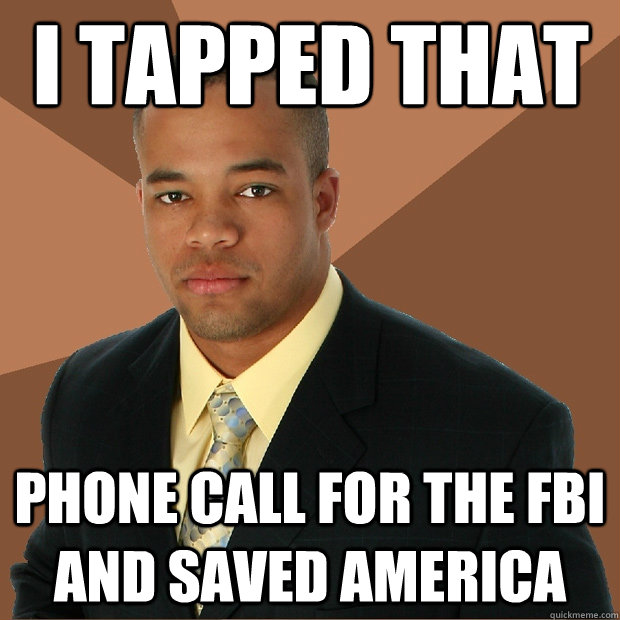 I tapped that phone call for the FBI and saved america  Successful Black Man