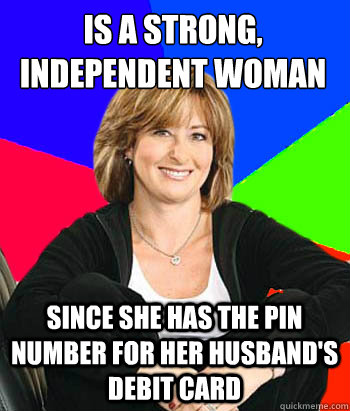 Is a strong, independent woman Since she has the pin number for her husband's debit card  Sheltering Suburban Mom