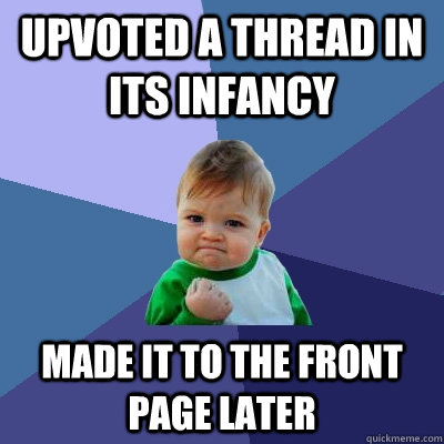 Upvoted a thread in its infancy made it to the front page later  Success Kid