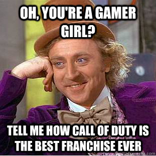 Oh, you're a gamer girl? Tell me how Call of Duty is the best franchise ever  Condescending Wonka