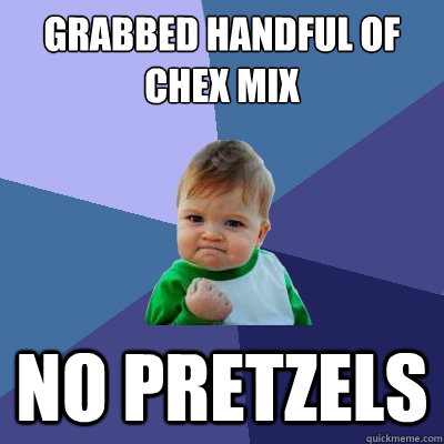 Grabbed handful of chex mix no pretzels  Success Kid