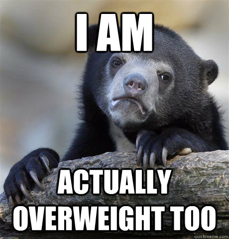 i am actually overweight too  Confession Bear