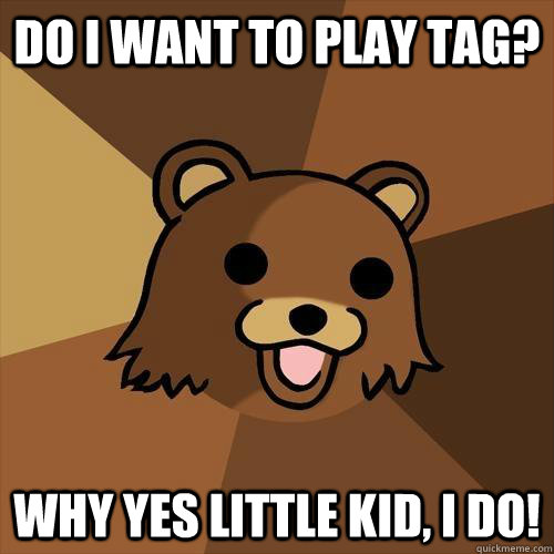 do i want to play tag? why yes little kid, i do!  Pedobear