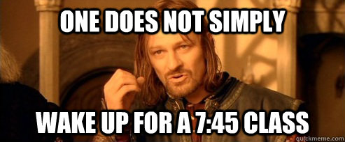 One does not simply Wake up for a 7:45 class  One Does Not Simply