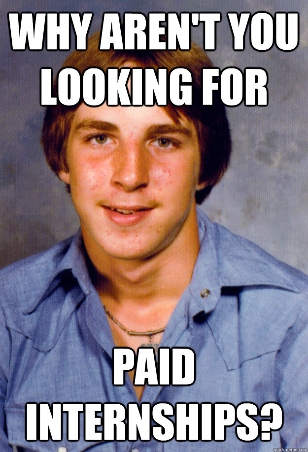 Why aren't you looking for PAID INTERNSHIPS?  Old Economy Steven