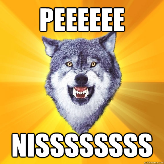 Peeeeee nissssssss - Peeeeee nissssssss  Courage Wolf