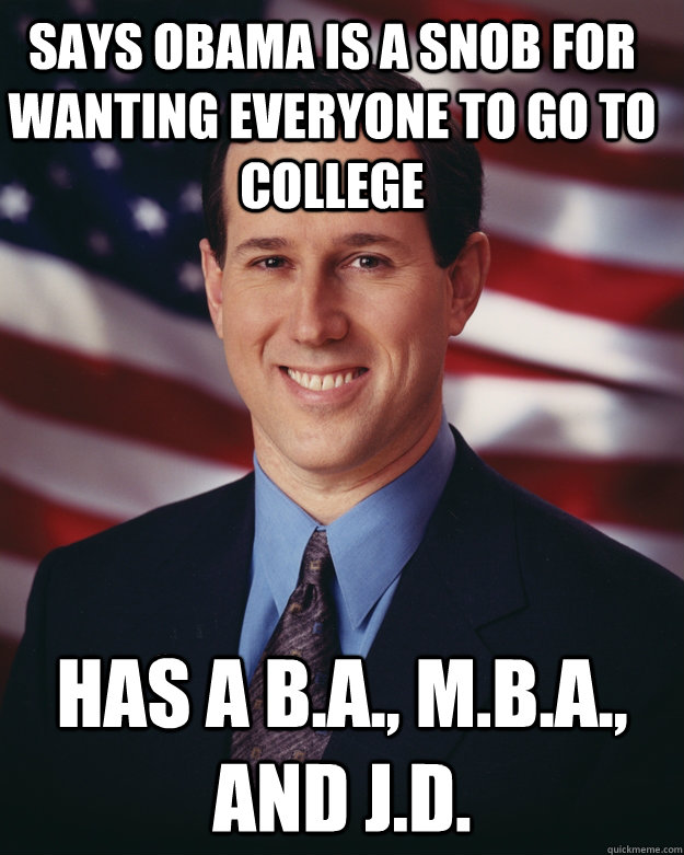 Says Obama is a snob for wanting everyone to go to college Has a B.A., M.B.A., and J.D.  Rick Santorum