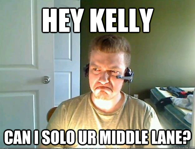Hey KELLY CAN I SOLO UR MIDDLE LANE?  