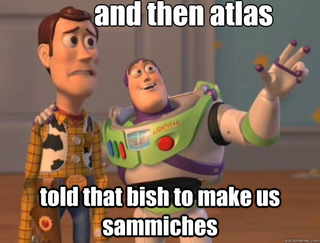 and then atlas told that bish to make us sammiches  Toy Story