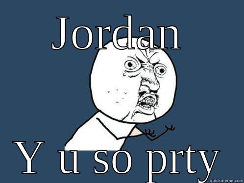 Y U SO PRTY - JORDAN Y U SO PRTY Y U No