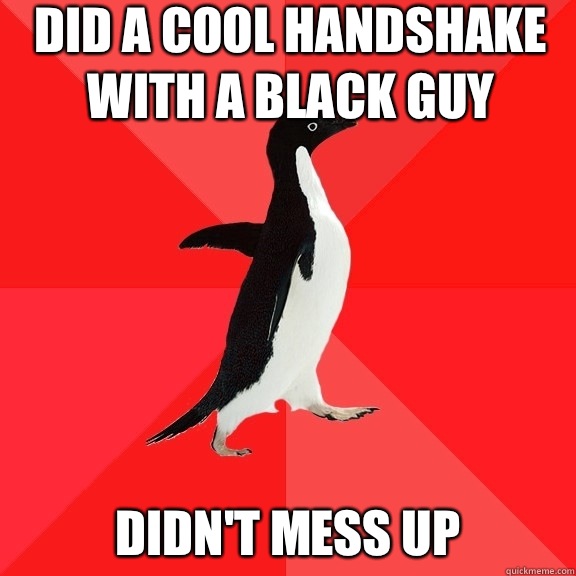 Did a cool handshake with a black guy Didn't mess up   Socially Awesome Penguin