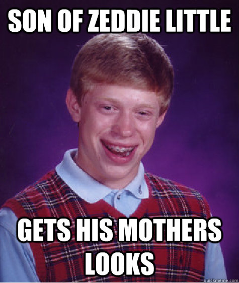 Son of zeddie little gets his mothers looks  Bad Luck Brian